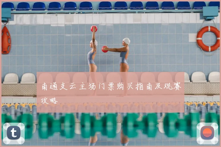 南通支云主场门票购买指南及观赛攻略