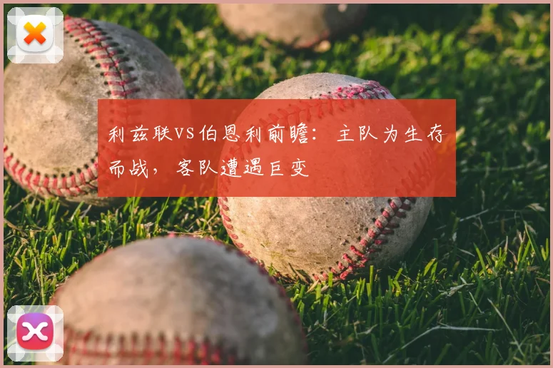 利兹联vs伯恩利前瞻:主队为生存而战,客队遭遇巨变