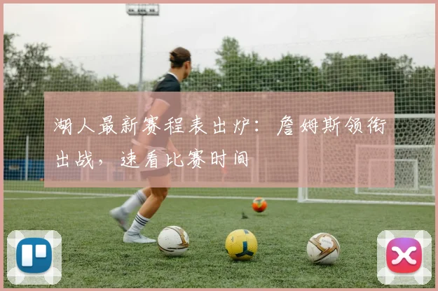 湖人最新赛程表出炉:詹姆斯领衔出战,速看比赛时间