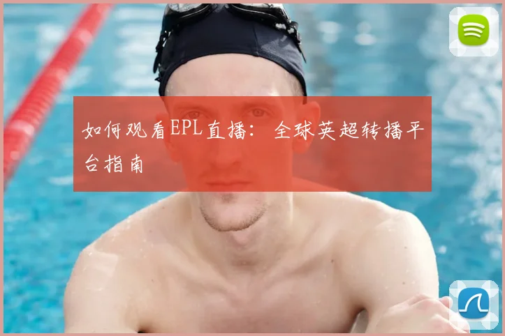 如何观看EPL直播：全球英超转播平台指南