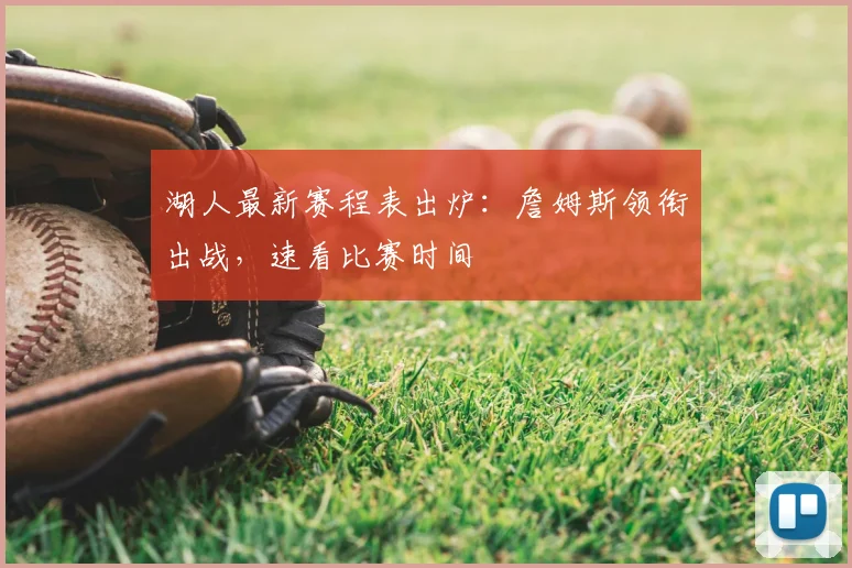 湖人最新赛程表出炉:詹姆斯领衔出战,速看比赛时间