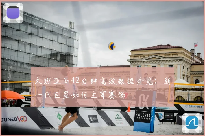 文班亚马42分钟高效数据全览:新一代巨星如何主宰赛场