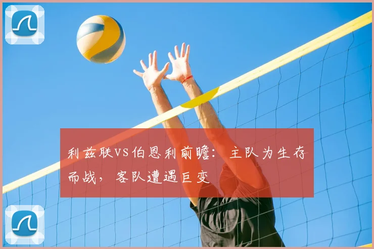 利兹联vs伯恩利前瞻:主队为生存而战,客队遭遇巨变