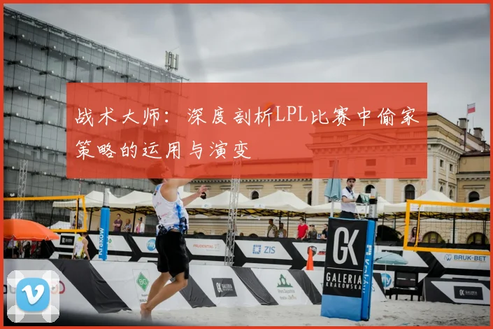 战术大师：深度剖析LPL比赛中偷家策略的运用与演变