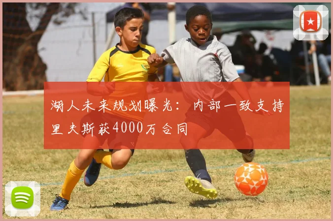 湖人未来规划曝光：内部一致支持里夫斯获4000万合同