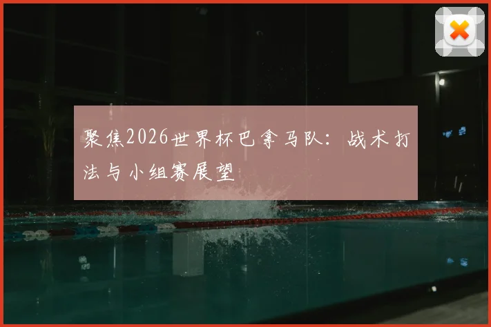 聚焦2026世界杯巴拿马队：战术打法与小组赛展望