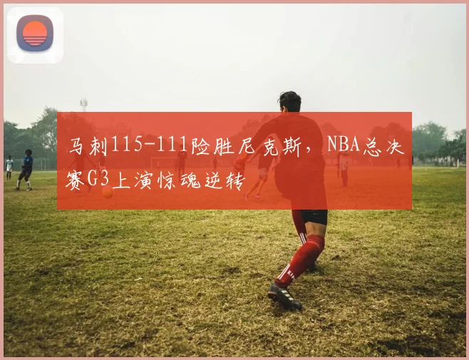 马刺115-111险胜尼克斯,NBA总决赛G3上演惊魂逆转