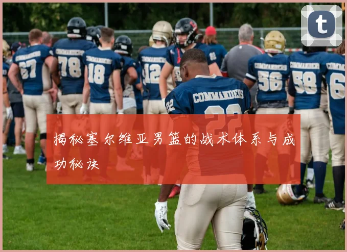 揭秘塞尔维亚男篮的战术体系与成功秘诀