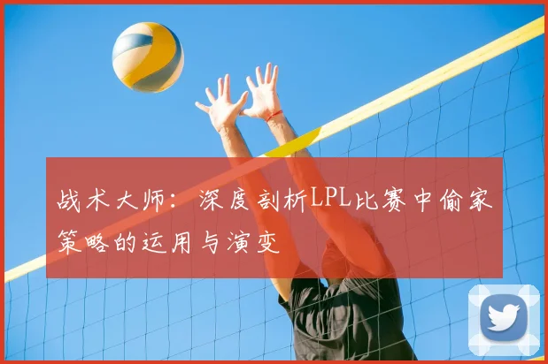战术大师：深度剖析LPL比赛中偷家策略的运用与演变