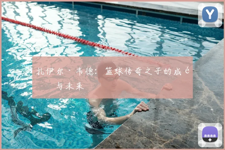 扎伊尔·韦德：篮球传奇之子的成长与未来
