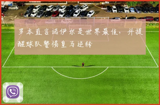罗本直言诺伊尔是世界最佳，并提醒球队警惕皇马逆转