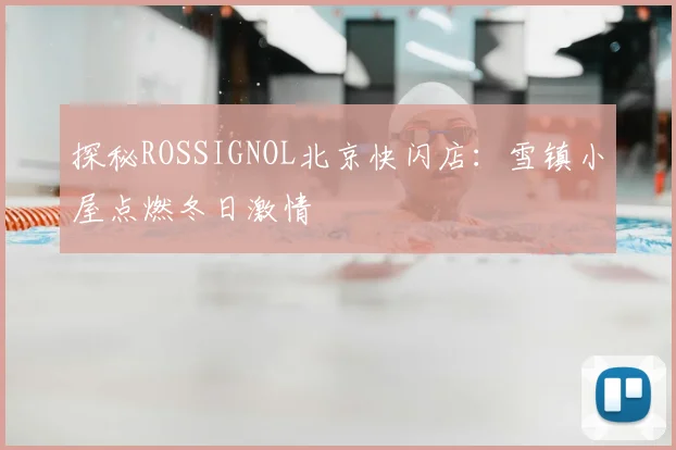 探秘ROSSIGNOL北京快闪店：雪镇小屋点燃冬日激情