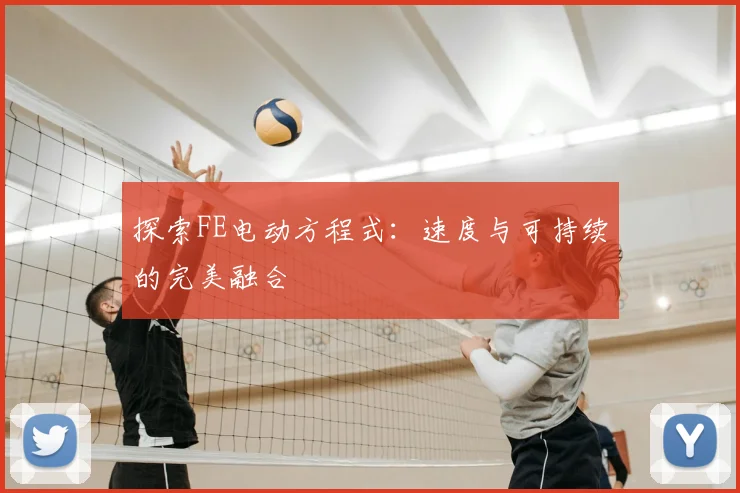 探索FE电动方程式：速度与可持续的完美融合