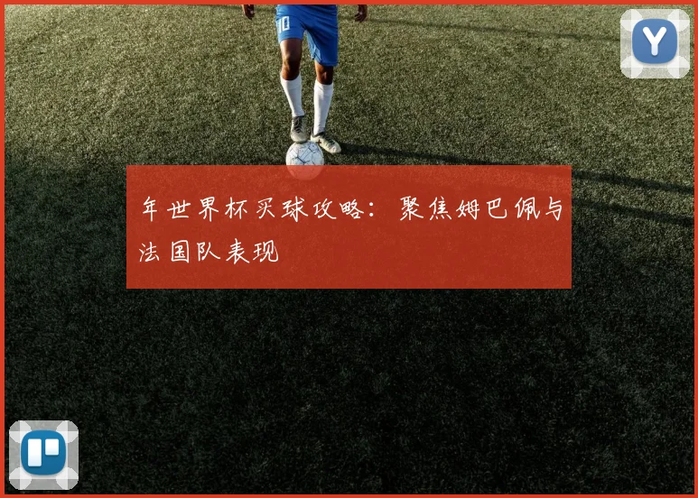年世界杯买球攻略:聚焦姆巴佩与法国队表现