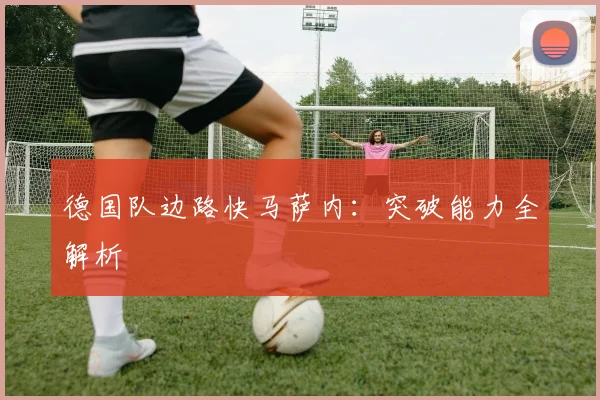 德国队边路快马萨内:突破能力全解析