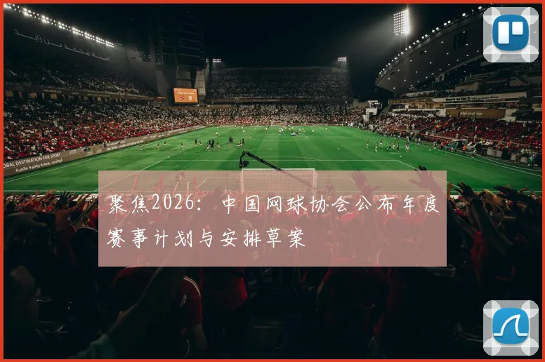 聚焦2026：中国网球协会公布年度赛事计划与安排草案