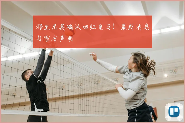 穆里尼奥确认回归皇马！最新消息与官方声明