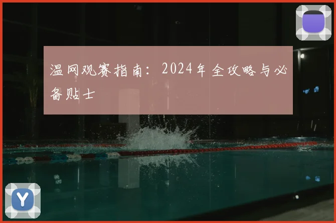 温网观赛指南:2024年全攻略与必备贴士